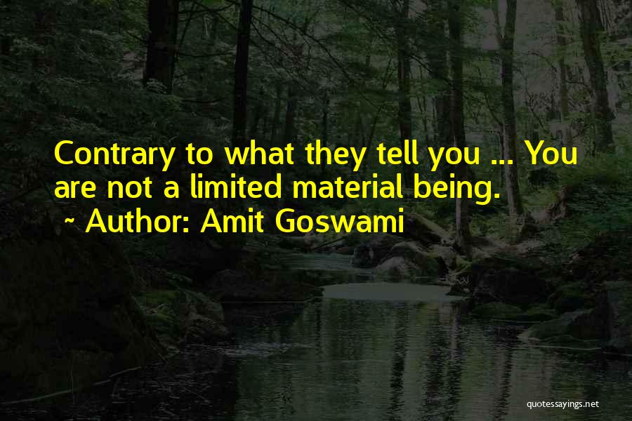 Amit Goswami Quotes: Contrary To What They Tell You ... You Are Not A Limited Material Being.