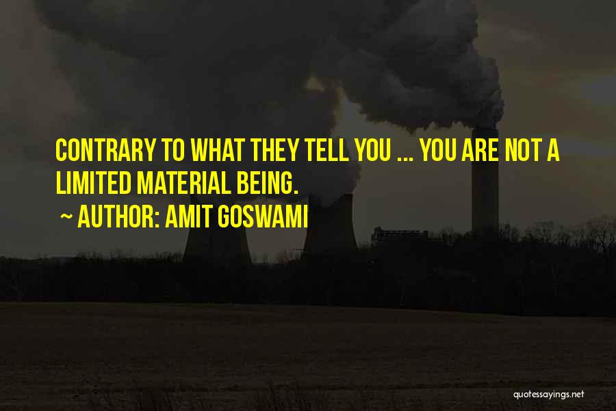 Amit Goswami Quotes: Contrary To What They Tell You ... You Are Not A Limited Material Being.