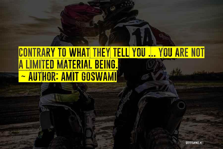 Amit Goswami Quotes: Contrary To What They Tell You ... You Are Not A Limited Material Being.