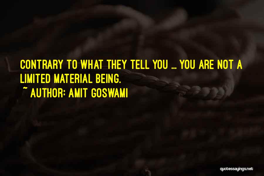 Amit Goswami Quotes: Contrary To What They Tell You ... You Are Not A Limited Material Being.