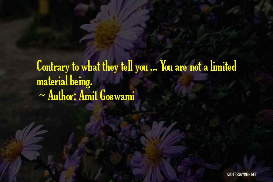 Amit Goswami Quotes: Contrary To What They Tell You ... You Are Not A Limited Material Being.