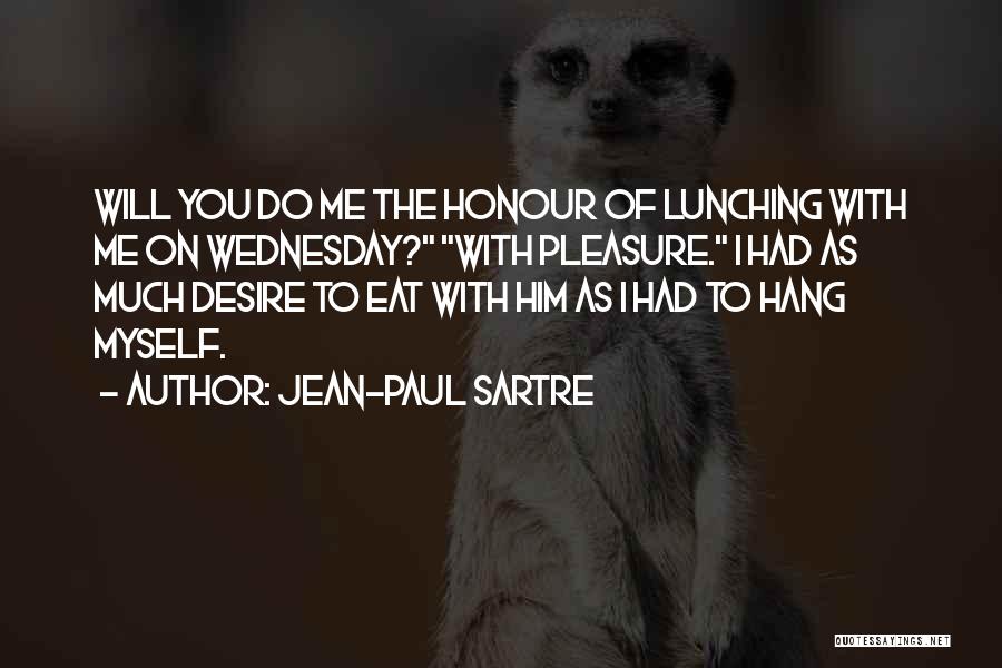 Jean-Paul Sartre Quotes: Will You Do Me The Honour Of Lunching With Me On Wednesday? With Pleasure. I Had As Much Desire To