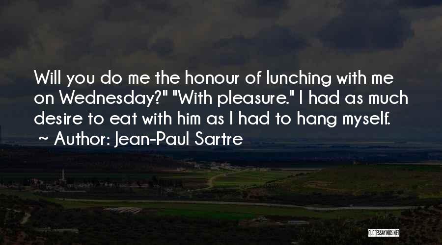 Jean-Paul Sartre Quotes: Will You Do Me The Honour Of Lunching With Me On Wednesday? With Pleasure. I Had As Much Desire To