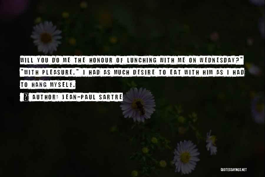 Jean-Paul Sartre Quotes: Will You Do Me The Honour Of Lunching With Me On Wednesday? With Pleasure. I Had As Much Desire To