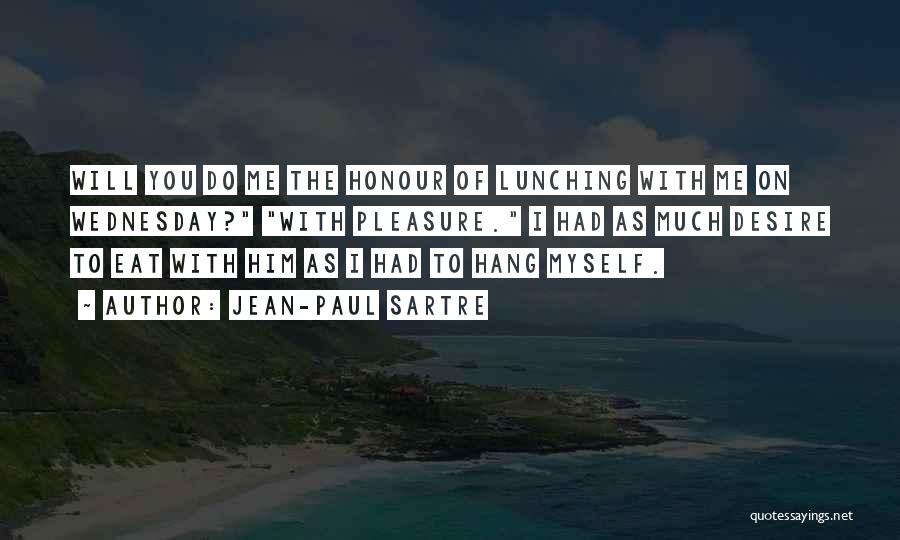 Jean-Paul Sartre Quotes: Will You Do Me The Honour Of Lunching With Me On Wednesday? With Pleasure. I Had As Much Desire To