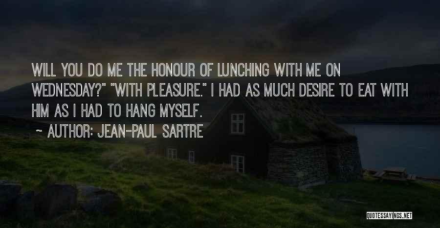 Jean-Paul Sartre Quotes: Will You Do Me The Honour Of Lunching With Me On Wednesday? With Pleasure. I Had As Much Desire To