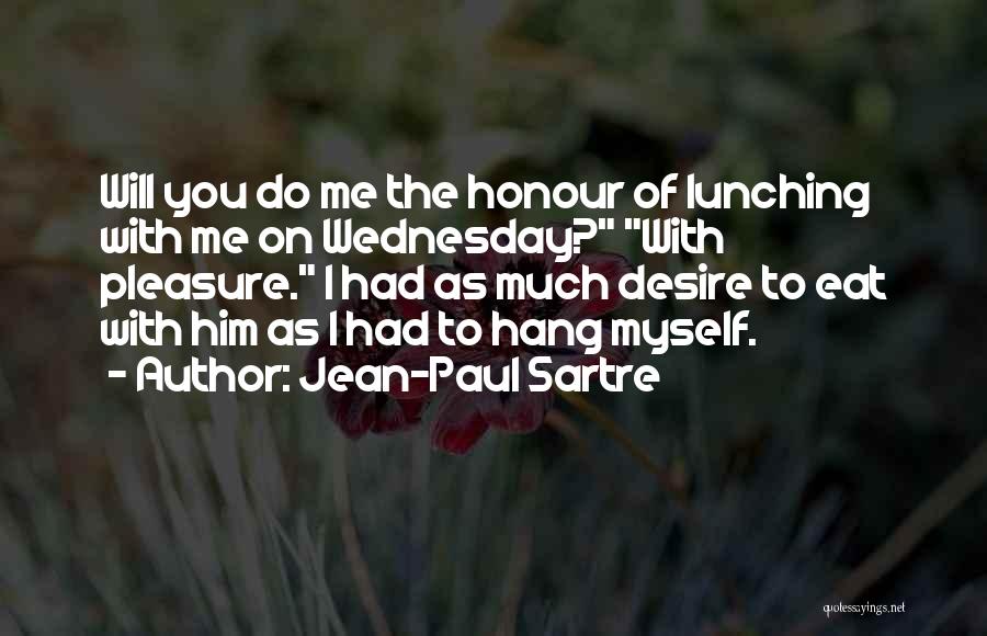 Jean-Paul Sartre Quotes: Will You Do Me The Honour Of Lunching With Me On Wednesday? With Pleasure. I Had As Much Desire To