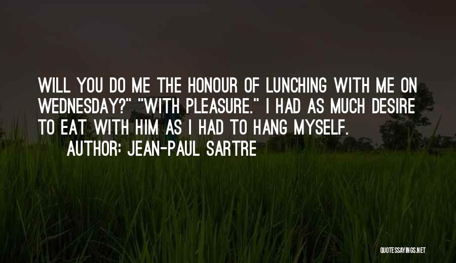 Jean-Paul Sartre Quotes: Will You Do Me The Honour Of Lunching With Me On Wednesday? With Pleasure. I Had As Much Desire To