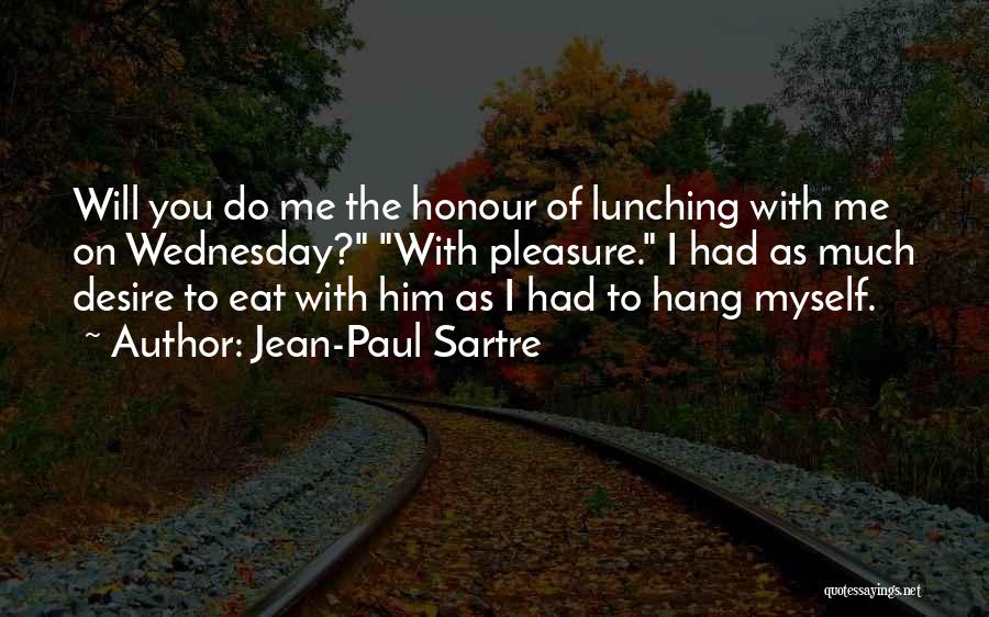 Jean-Paul Sartre Quotes: Will You Do Me The Honour Of Lunching With Me On Wednesday? With Pleasure. I Had As Much Desire To