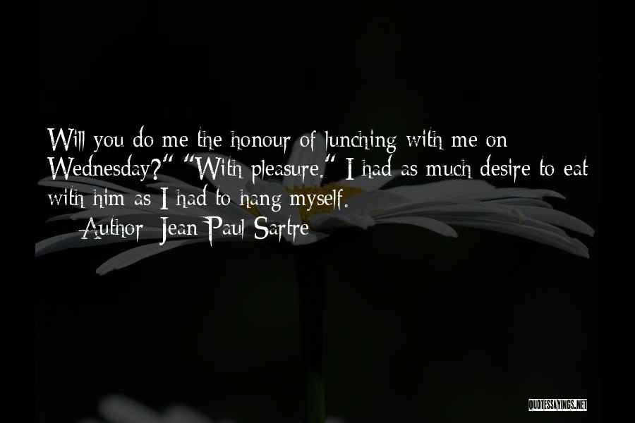 Jean-Paul Sartre Quotes: Will You Do Me The Honour Of Lunching With Me On Wednesday? With Pleasure. I Had As Much Desire To