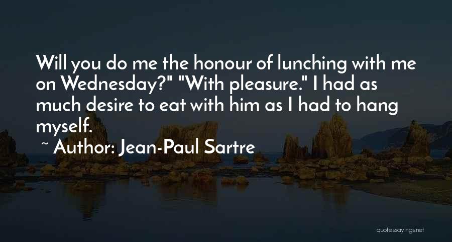 Jean-Paul Sartre Quotes: Will You Do Me The Honour Of Lunching With Me On Wednesday? With Pleasure. I Had As Much Desire To