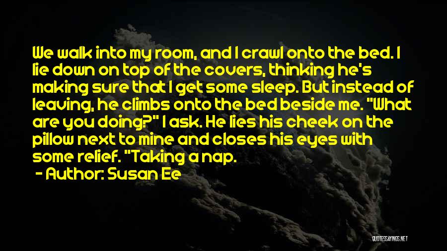 Susan Ee Quotes: We Walk Into My Room, And I Crawl Onto The Bed. I Lie Down On Top Of The Covers, Thinking