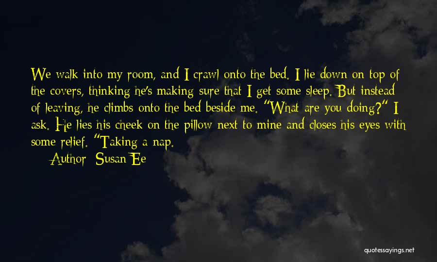 Susan Ee Quotes: We Walk Into My Room, And I Crawl Onto The Bed. I Lie Down On Top Of The Covers, Thinking