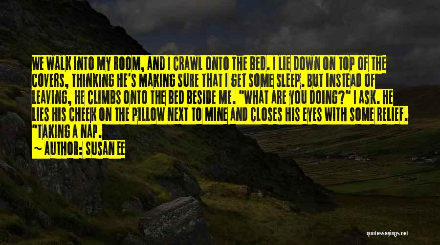 Susan Ee Quotes: We Walk Into My Room, And I Crawl Onto The Bed. I Lie Down On Top Of The Covers, Thinking