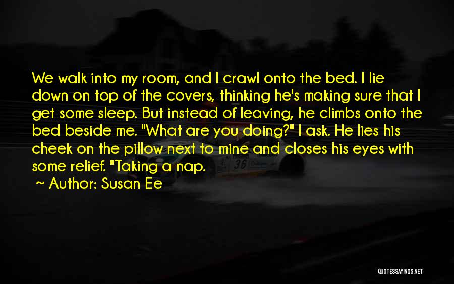 Susan Ee Quotes: We Walk Into My Room, And I Crawl Onto The Bed. I Lie Down On Top Of The Covers, Thinking