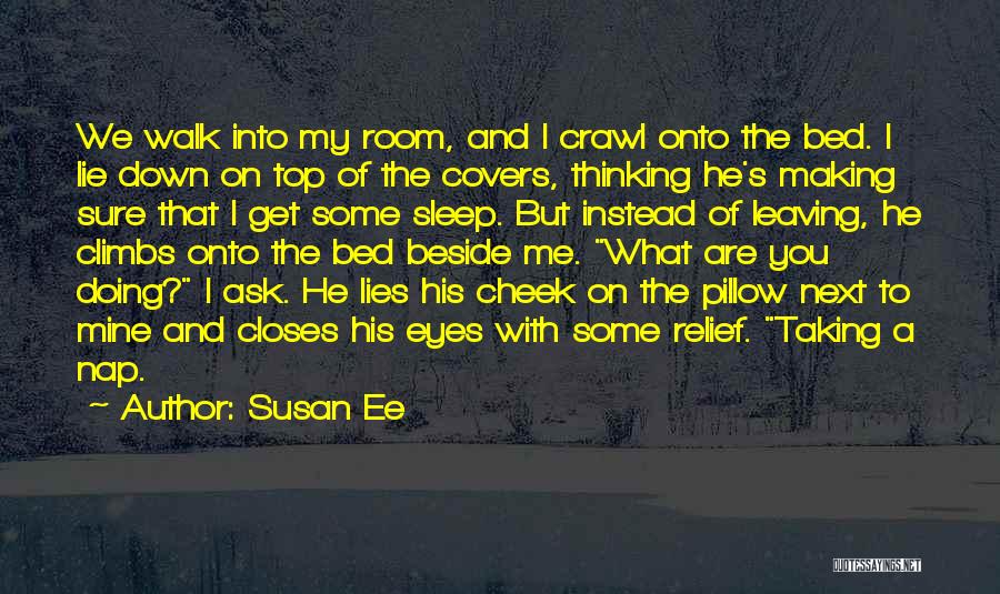 Susan Ee Quotes: We Walk Into My Room, And I Crawl Onto The Bed. I Lie Down On Top Of The Covers, Thinking