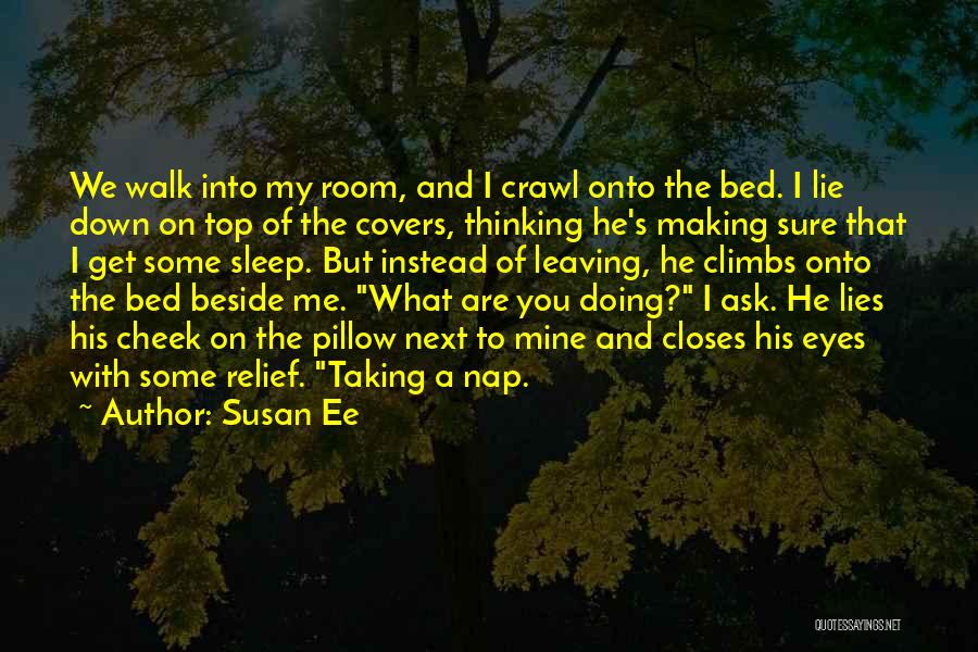 Susan Ee Quotes: We Walk Into My Room, And I Crawl Onto The Bed. I Lie Down On Top Of The Covers, Thinking