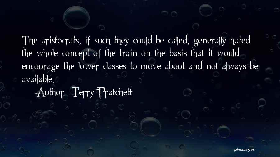 Terry Pratchett Quotes: The Aristocrats, If Such They Could Be Called, Generally Hated The Whole Concept Of The Train On The Basis That