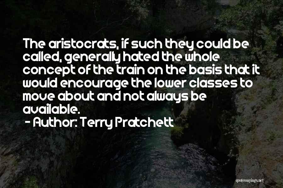 Terry Pratchett Quotes: The Aristocrats, If Such They Could Be Called, Generally Hated The Whole Concept Of The Train On The Basis That
