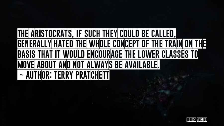 Terry Pratchett Quotes: The Aristocrats, If Such They Could Be Called, Generally Hated The Whole Concept Of The Train On The Basis That
