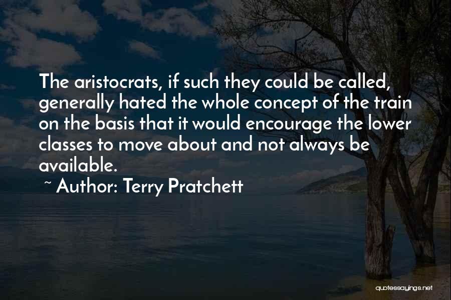 Terry Pratchett Quotes: The Aristocrats, If Such They Could Be Called, Generally Hated The Whole Concept Of The Train On The Basis That