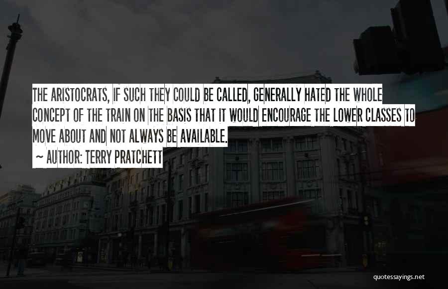 Terry Pratchett Quotes: The Aristocrats, If Such They Could Be Called, Generally Hated The Whole Concept Of The Train On The Basis That