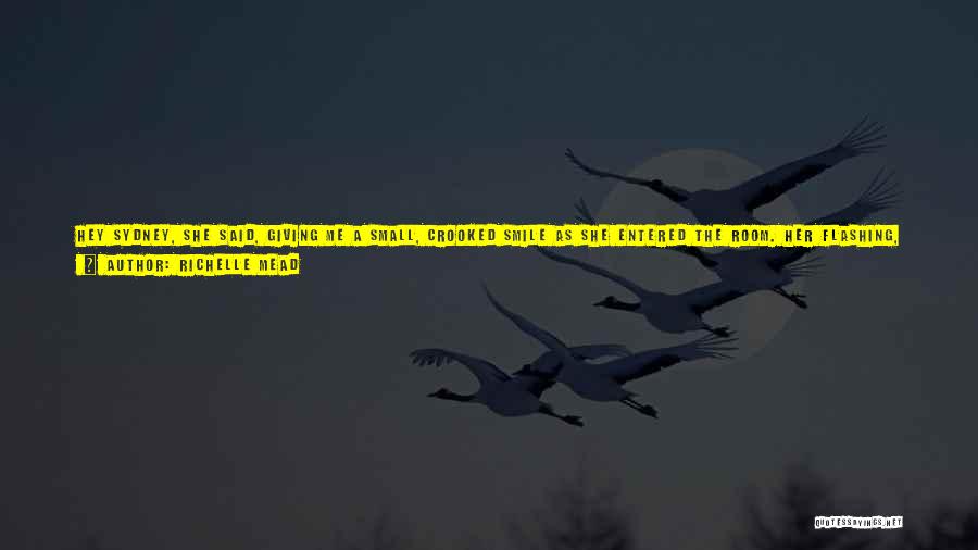 Richelle Mead Quotes: Hey Sydney, She Said, Giving Me A Small, Crooked Smile As She Entered The Room. Her Flashing, Dark Eyes Were
