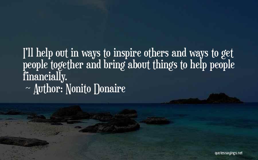 Nonito Donaire Quotes: I'll Help Out In Ways To Inspire Others And Ways To Get People Together And Bring About Things To Help