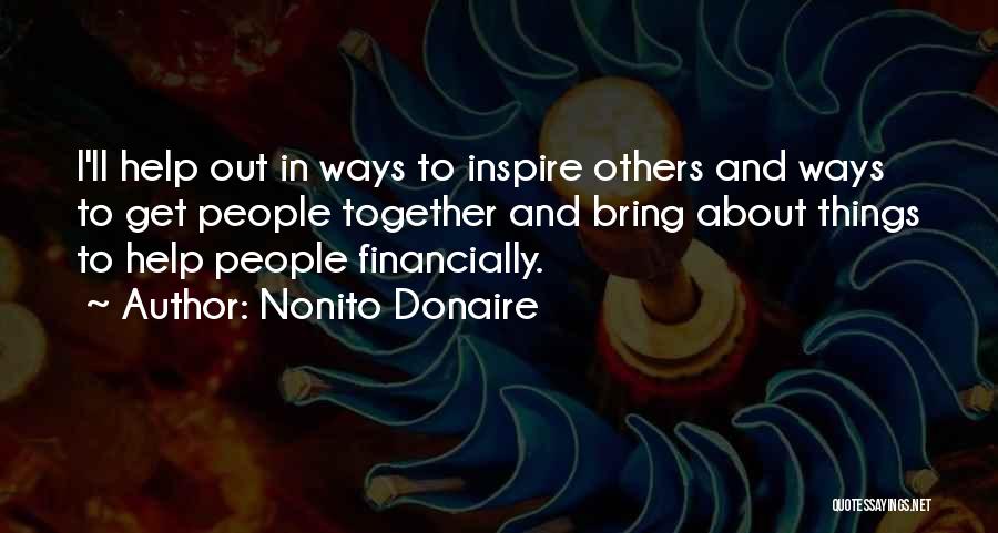 Nonito Donaire Quotes: I'll Help Out In Ways To Inspire Others And Ways To Get People Together And Bring About Things To Help