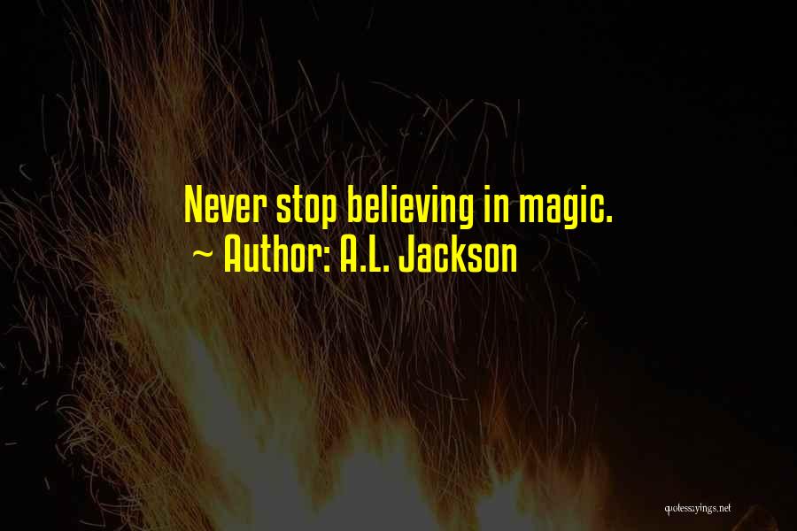A.L. Jackson Quotes: Never Stop Believing In Magic.