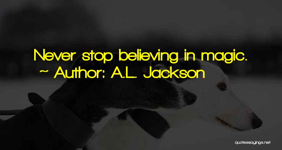A.L. Jackson Quotes: Never Stop Believing In Magic.