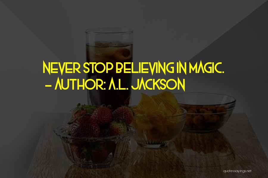 A.L. Jackson Quotes: Never Stop Believing In Magic.