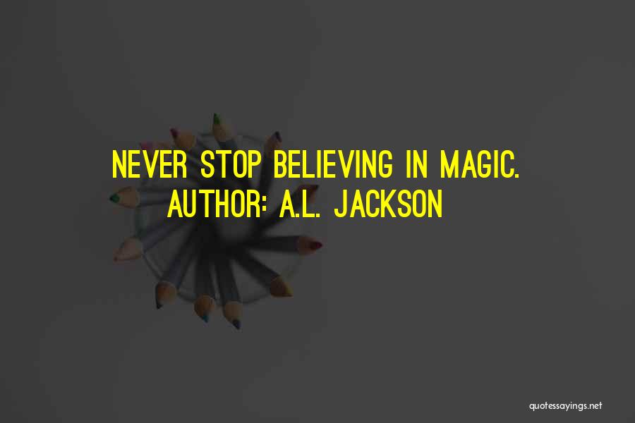A.L. Jackson Quotes: Never Stop Believing In Magic.