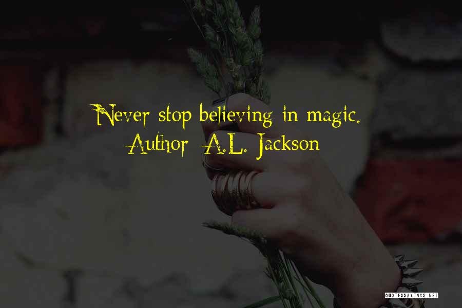 A.L. Jackson Quotes: Never Stop Believing In Magic.