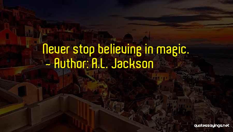 A.L. Jackson Quotes: Never Stop Believing In Magic.