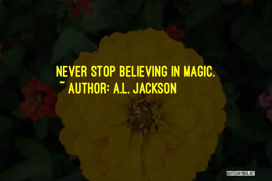 A.L. Jackson Quotes: Never Stop Believing In Magic.