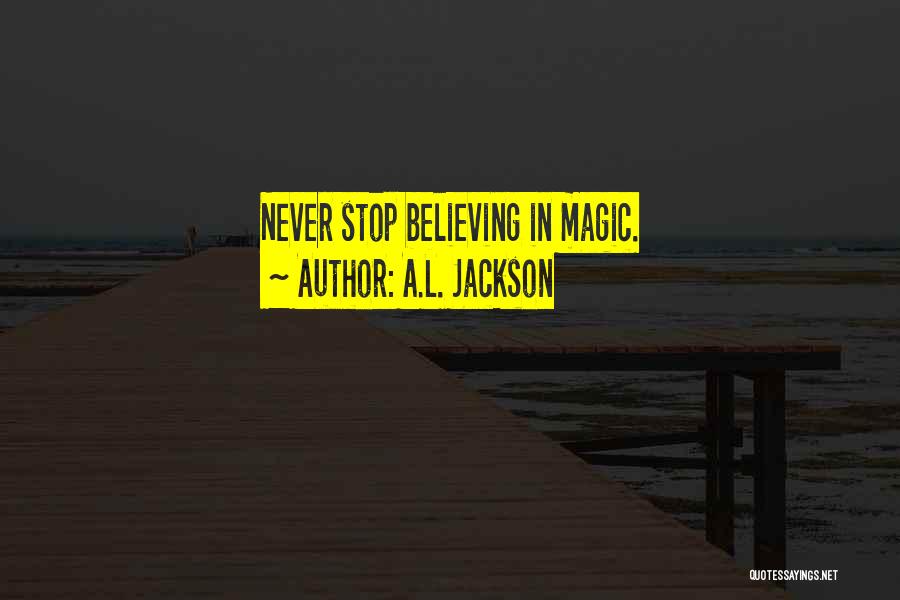 A.L. Jackson Quotes: Never Stop Believing In Magic.