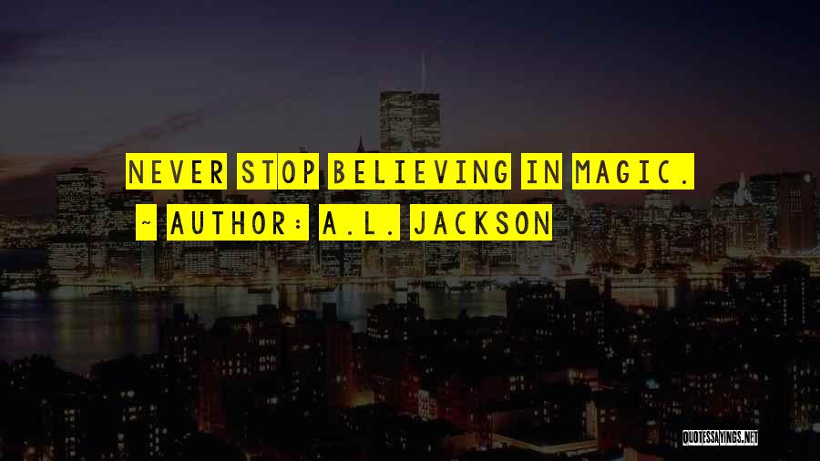 A.L. Jackson Quotes: Never Stop Believing In Magic.