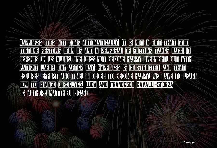Matthieu Ricard Quotes: Happiness Does Not Come Automatically. It Is Not A Gift That Good Fortune Bestows Upon Us And A Reversal Of