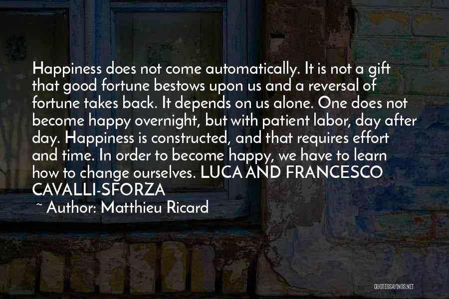 Matthieu Ricard Quotes: Happiness Does Not Come Automatically. It Is Not A Gift That Good Fortune Bestows Upon Us And A Reversal Of