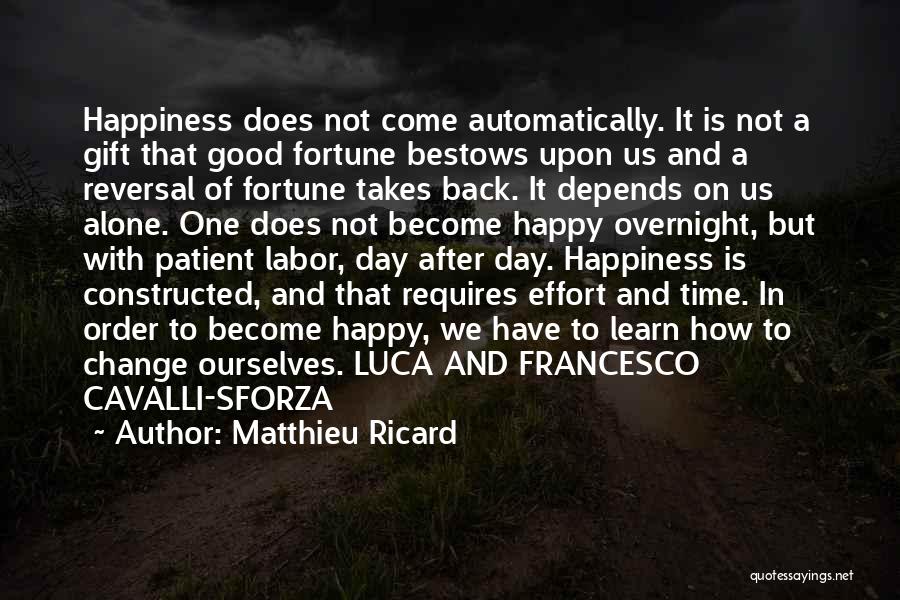 Matthieu Ricard Quotes: Happiness Does Not Come Automatically. It Is Not A Gift That Good Fortune Bestows Upon Us And A Reversal Of
