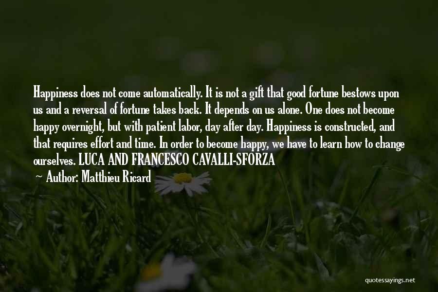 Matthieu Ricard Quotes: Happiness Does Not Come Automatically. It Is Not A Gift That Good Fortune Bestows Upon Us And A Reversal Of