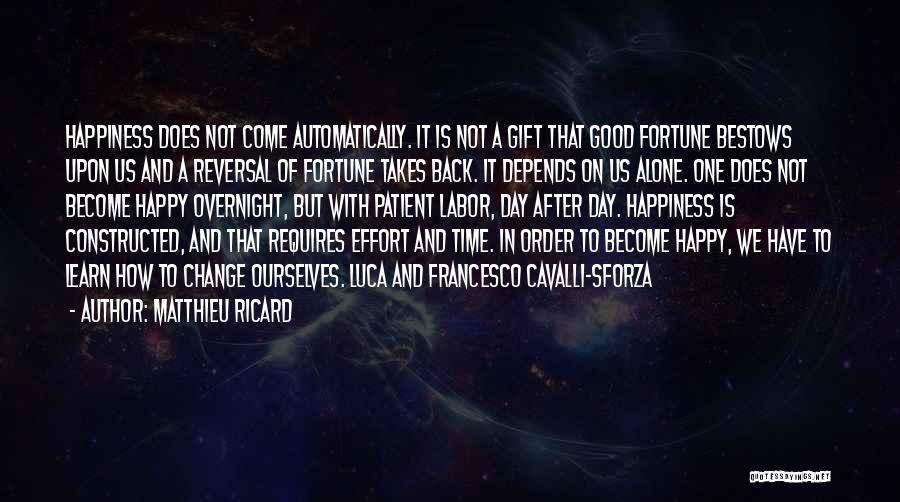 Matthieu Ricard Quotes: Happiness Does Not Come Automatically. It Is Not A Gift That Good Fortune Bestows Upon Us And A Reversal Of