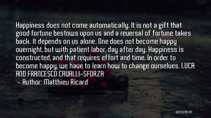 Matthieu Ricard Quotes: Happiness Does Not Come Automatically. It Is Not A Gift That Good Fortune Bestows Upon Us And A Reversal Of