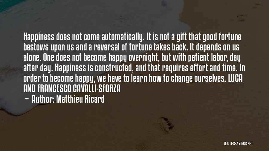 Matthieu Ricard Quotes: Happiness Does Not Come Automatically. It Is Not A Gift That Good Fortune Bestows Upon Us And A Reversal Of