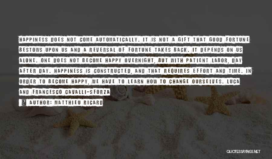 Matthieu Ricard Quotes: Happiness Does Not Come Automatically. It Is Not A Gift That Good Fortune Bestows Upon Us And A Reversal Of