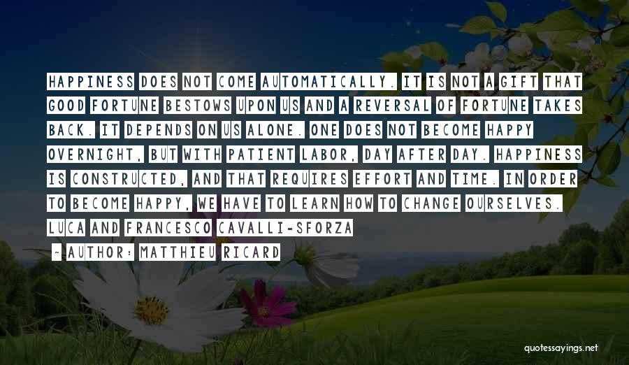 Matthieu Ricard Quotes: Happiness Does Not Come Automatically. It Is Not A Gift That Good Fortune Bestows Upon Us And A Reversal Of