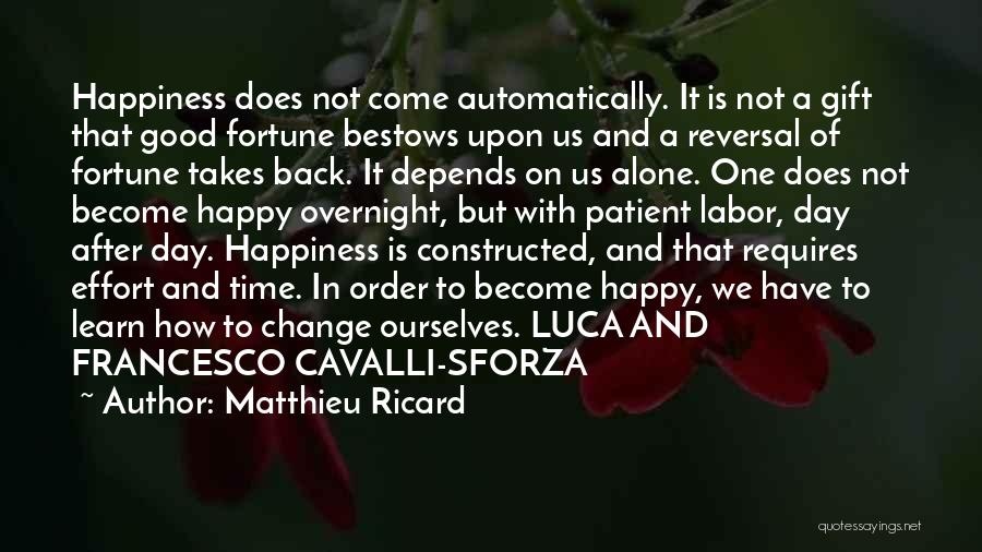 Matthieu Ricard Quotes: Happiness Does Not Come Automatically. It Is Not A Gift That Good Fortune Bestows Upon Us And A Reversal Of