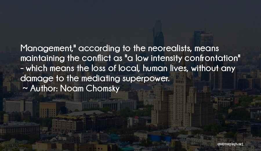 Noam Chomsky Quotes: Management, According To The Neorealists, Means Maintaining The Conflict As A Low Intensity Confrontation - Which Means The Loss Of