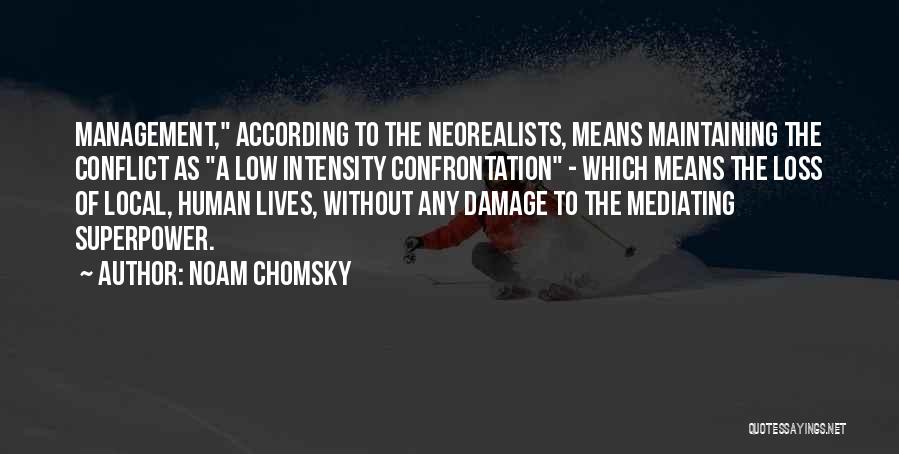 Noam Chomsky Quotes: Management, According To The Neorealists, Means Maintaining The Conflict As A Low Intensity Confrontation - Which Means The Loss Of